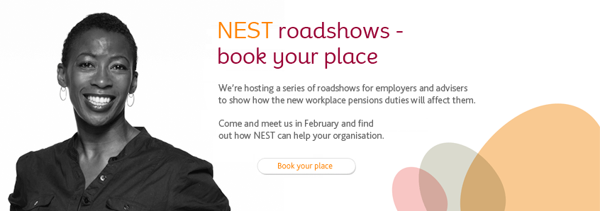 We're hosting a series of roadshows for employers and advisers to show how the new workplace pensions duties will affect them. Come and meet us in February and find out how NEST can help your organisation.